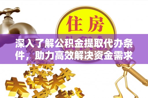 封丘深入了解公积金提取代办条件，助力高效解决资金需求