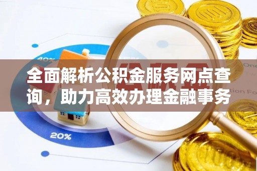封丘全面解析公积金服务网点查询，助力高效办理金融事务