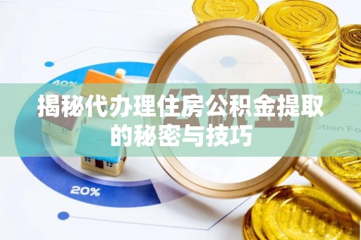 封丘揭秘代办理住房公积金提取的秘密与技巧