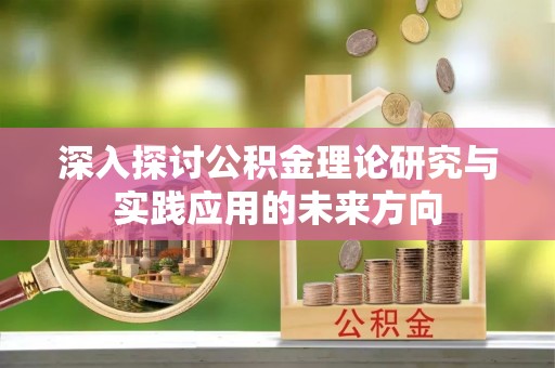 封丘深入探讨公积金理论研究与实践应用的未来方向