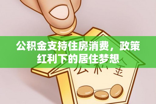 封丘公积金支持住房消费，政策红利下的居住梦想