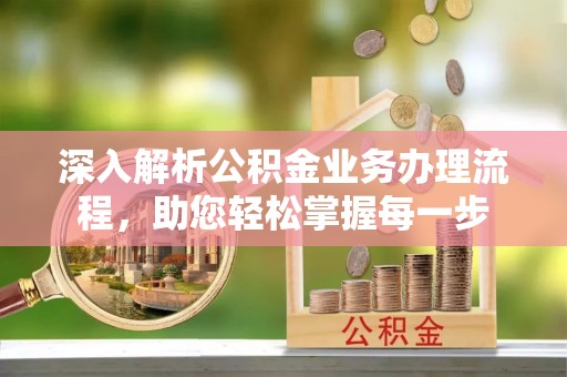 封丘深入解析公积金业务办理流程，助您轻松掌握每一步