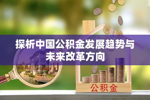 封丘探析中国公积金发展趋势与未来改革方向