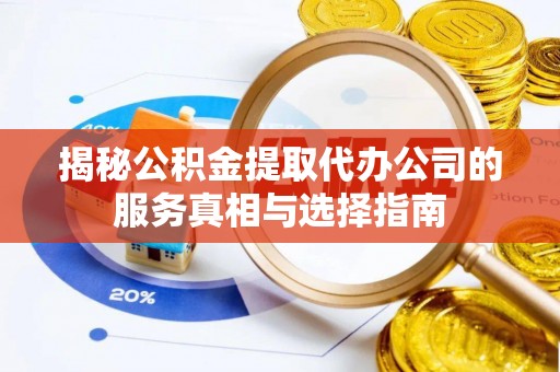 封丘揭秘公积金提取代办公司的服务真相与选择指南