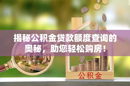 封丘揭秘公积金贷款额度查询的奥秘，助您轻松购房！