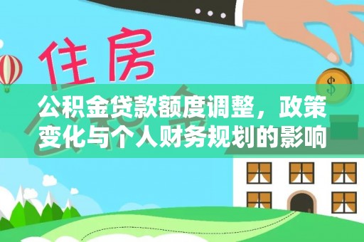 封丘公积金贷款额度调整，政策变化与个人财务规划的影响分析