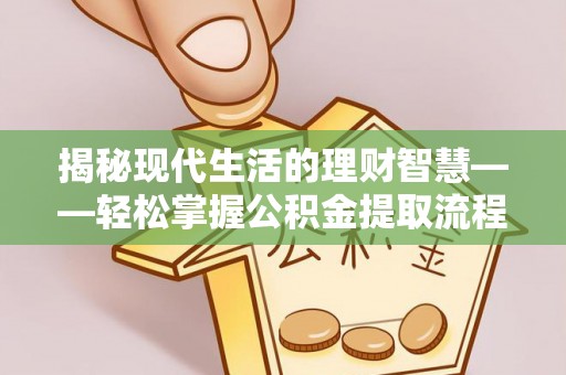 封丘揭秘现代生活的理财智慧——轻松掌握公积金提取流程的实用指南