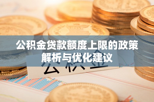 封丘公积金贷款额度上限的政策解析与优化建议