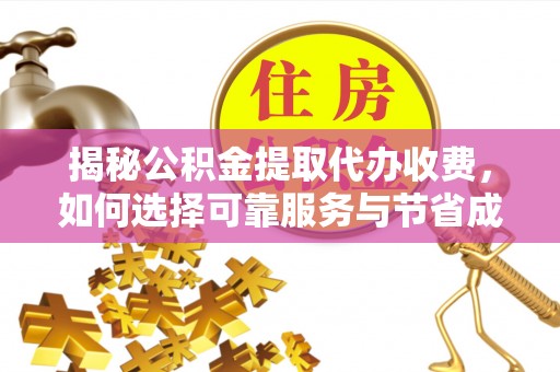 封丘揭秘公积金提取代办收费，如何选择可靠服务与节省成本？