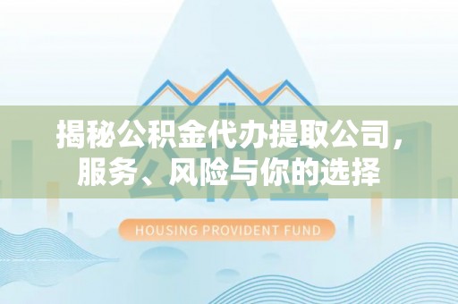 封丘揭秘公积金代办提取公司，服务、风险与你的选择
