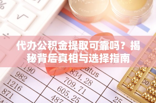 封丘代办公积金提取可靠吗？揭秘背后真相与选择指南