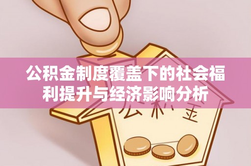 封丘公积金制度覆盖下的社会福利提升与经济影响分析