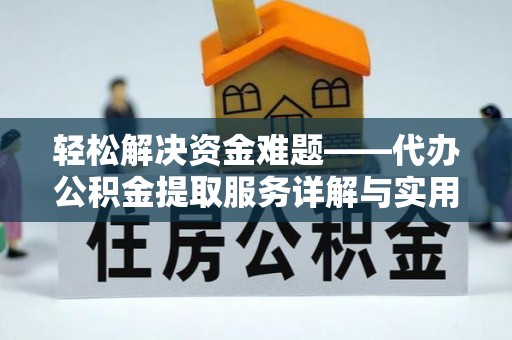封丘轻松解决资金难题——代办公积金提取服务详解与实用指南