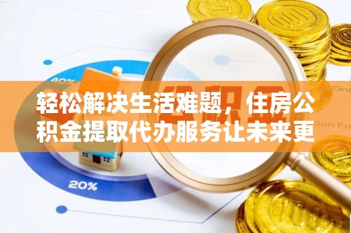 封丘轻松解决生活难题，住房公积金提取代办服务让未来更安心