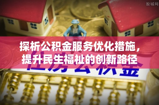 封丘探析公积金服务优化措施，提升民生福祉的创新路径