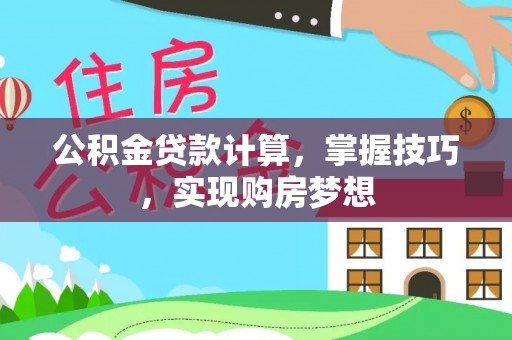 封丘公积金贷款计算，掌握技巧，实现购房梦想
