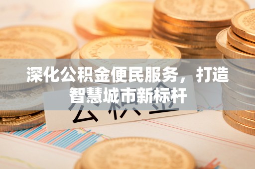 封丘深化公积金便民服务，打造智慧城市新标杆
