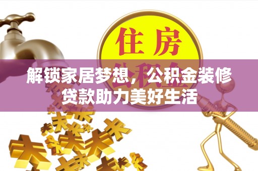 封丘解锁家居梦想，公积金装修贷款助力美好生活