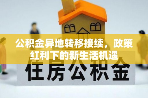 封丘公积金异地转移接续，政策红利下的新生活机遇