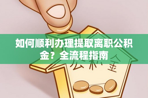 封丘如何顺利办理提取离职公积金？全流程指南