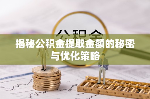 封丘揭秘公积金提取金额的秘密与优化策略