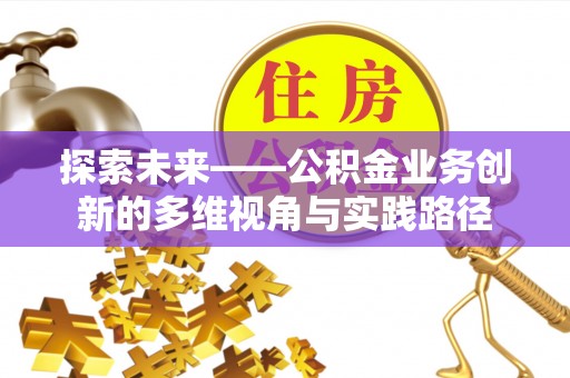 封丘探索未来——公积金业务创新的多维视角与实践路径
