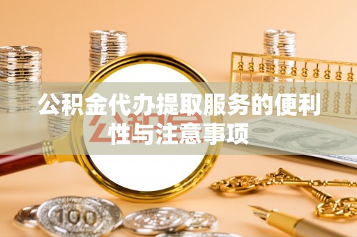 封丘公积金代办提取服务的便利性与注意事项