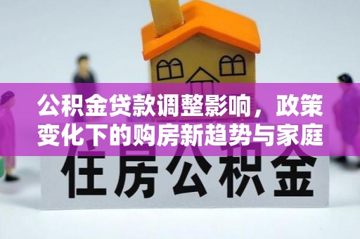 封丘公积金贷款调整影响，政策变化下的购房新趋势与家庭财务规划