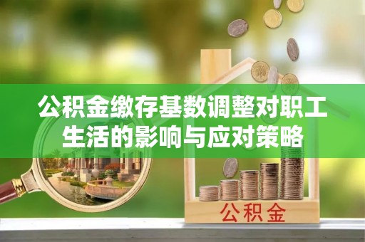 封丘公积金缴存基数调整对职工生活的影响与应对策略