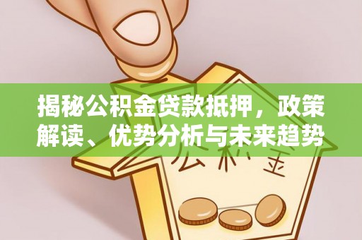 封丘揭秘公积金贷款抵押，政策解读、优势分析与未来趋势