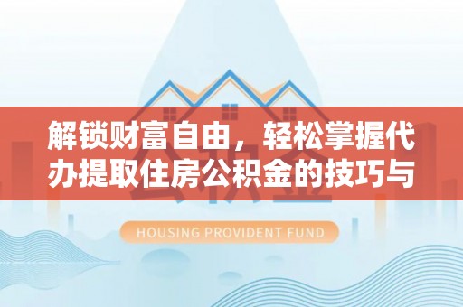 封丘解锁财富自由，轻松掌握代办提取住房公积金的技巧与攻略