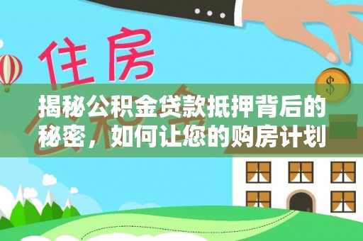 封丘揭秘公积金贷款抵押背后的秘密，如何让您的购房计划更轻松？