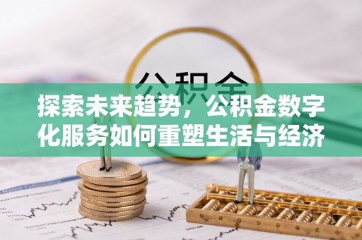 封丘探索未来趋势，公积金数字化服务如何重塑生活与经济