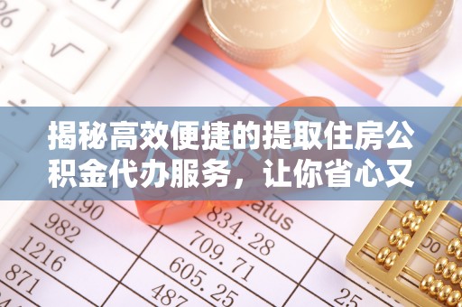 封丘揭秘高效便捷的提取住房公积金代办服务，让你省心又省力