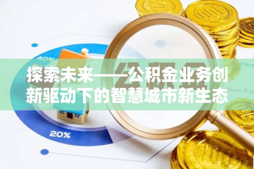 封丘探索未来——公积金业务创新驱动下的智慧城市新生态