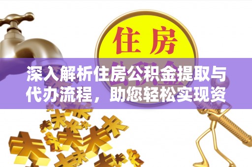 封丘深入解析住房公积金提取与代办流程，助您轻松实现资金利用最大化