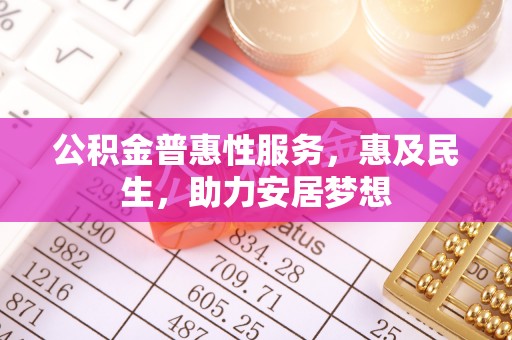 封丘公积金普惠性服务，惠及民生，助力安居梦想
