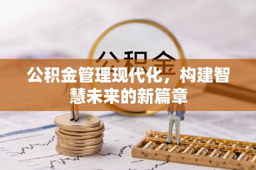 封丘公积金管理现代化，构建智慧未来的新篇章