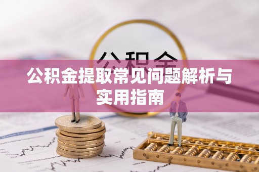 封丘公积金提取常见问题解析与实用指南