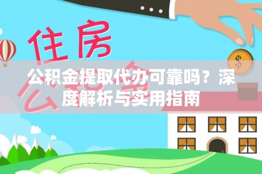 封丘公积金提取代办可靠吗？深度解析与实用指南