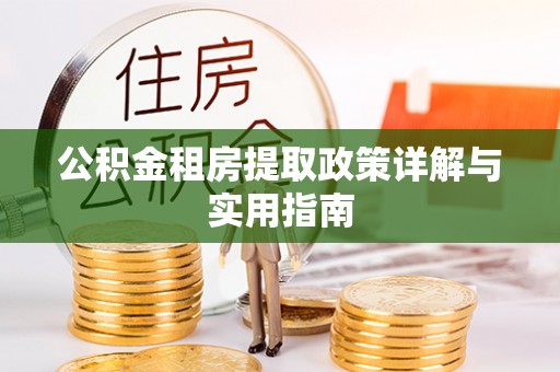 封丘公积金租房提取政策详解与实用指南