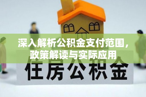 封丘深入解析公积金支付范围，政策解读与实际应用