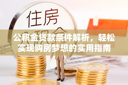 封丘公积金贷款条件解析，轻松实现购房梦想的实用指南