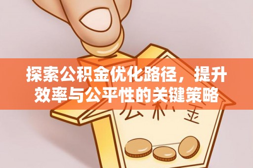 封丘探索公积金优化路径，提升效率与公平性的关键策略