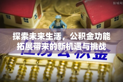 封丘探索未来生活，公积金功能拓展带来的新机遇与挑战
