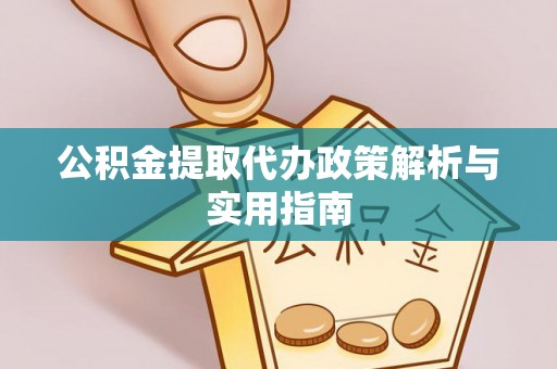 封丘公积金提取代办政策解析与实用指南