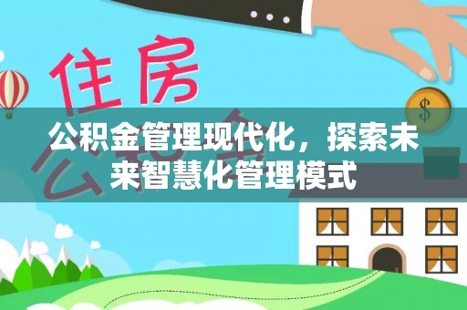 封丘公积金管理现代化，探索未来智慧化管理模式