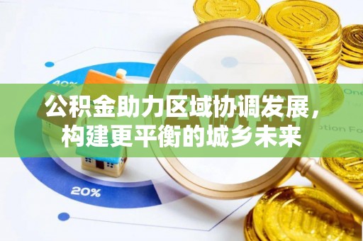 封丘公积金助力区域协调发展，构建更平衡的城乡未来