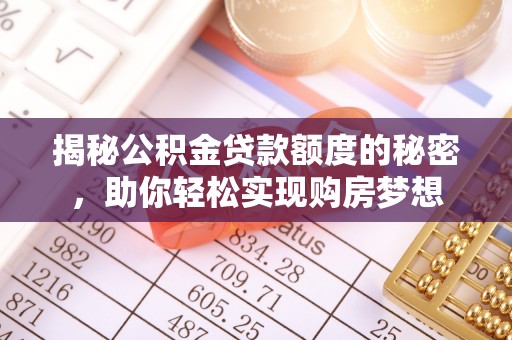 封丘揭秘公积金贷款额度的秘密，助你轻松实现购房梦想
