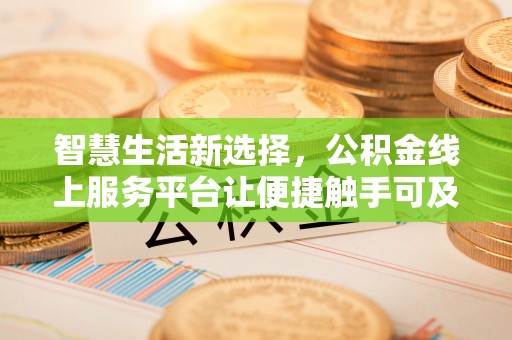 封丘智慧生活新选择，公积金线上服务平台让便捷触手可及